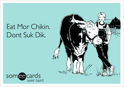 

Eat Mor Chikin.
Dont Suk Dik.