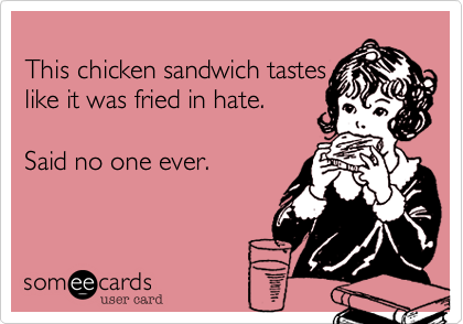 
This chicken sandwich tastes
like it was fried in hate. 

Said no one ever.