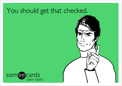 You should get that checked.