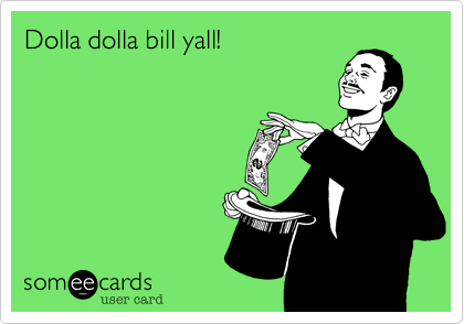Dolla dolla bill yall!