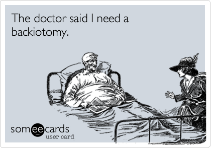 The doctor said I need a backiotomy.