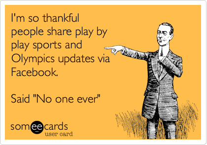 I'm so thankfulpeople share play byplay sports andOlympics updates viaFacebook.Said "No one ever"