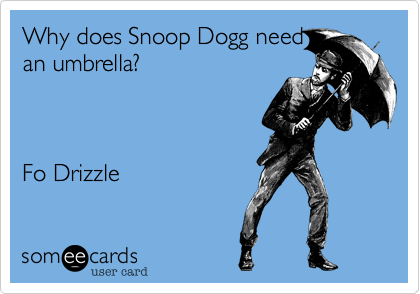 Why does Snoop Dogg need
an umbrella?



Fo Drizzle