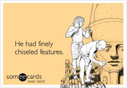 

   

    He had finely
    chiseled features.