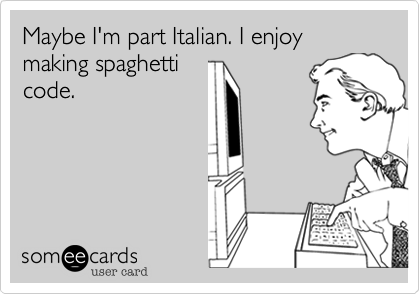 Maybe I'm part Italian. I enjoy making spaghetti
code.