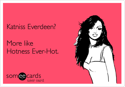 

Katniss Everdeen? 

More like 
Hotness Ever-Hot.