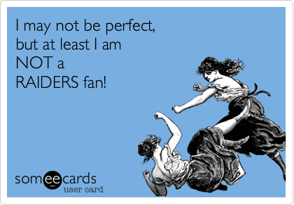 I may not be perfect,
but at least I am
NOT a 
RAIDERS fan!