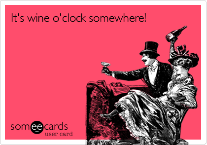 It's wine o'clock somewhere!

