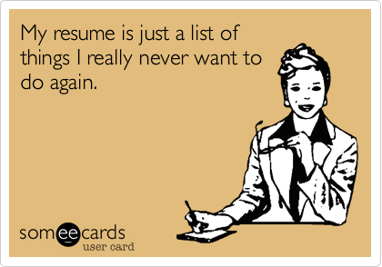 My resume is just a list of
things I really never want to
do again.