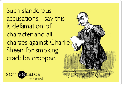 Such slanderous
accusations. I say this 
is defamation of
character and all
charges against Charlie
Sheen for smoking 
crack be dropped.