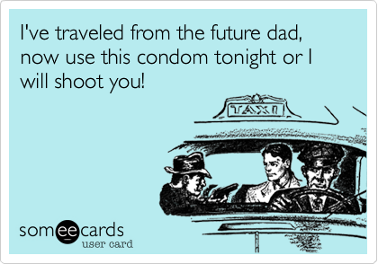 I've traveled from the future dad, now use this condom tonight or I will shoot you!