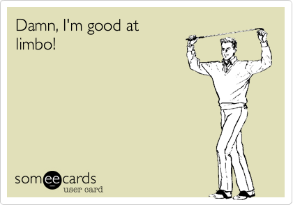 Damn, I'm good at
limbo! 