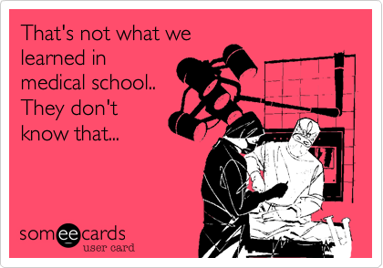 That's not what we
learned in
medical school..
They don't
know that...