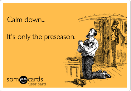 
Calm down...       

It's only the preseason.