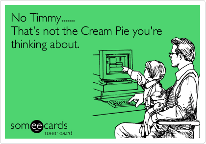 No Timmy.......
That's not the Cream Pie you're
thinking about.