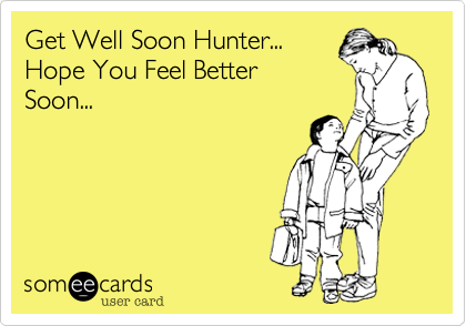 Get Well Soon Hunter...  
Hope You Feel Better
Soon...
