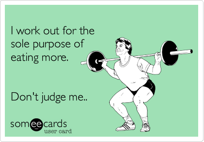 
I work out for the 
sole purpose of 
eating more. 


Don't judge me..  