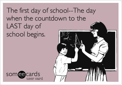 The first day of school--The day when the countdown to the
LAST day of
school begins.