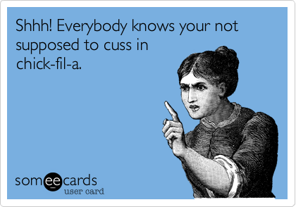 Shhh! Everybody knows your not supposed to cuss in
chick-fil-a.