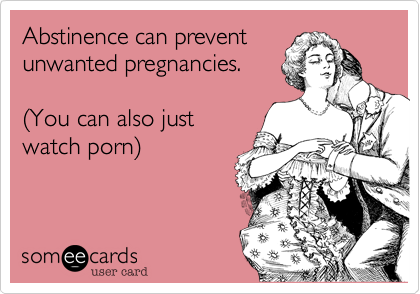 Abstinence can prevent
unwanted pregnancies.

%28You can also just
watch porn%29