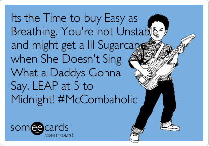 Its the Time to buy Easy as Breathing. You're not Unstable
and might get a lil Sugarcane
when She Doesn't Sing 
What a Daddys Gonna
Say. LEAP at 5 to
Midnight! %23McCombaholic