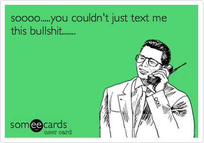 soooo.....you couldn't just text me this bullshit.......