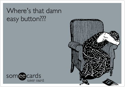 Where's that damn
easy button???