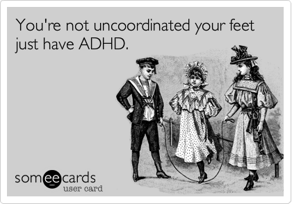 You're not uncoordinated your feet just have ADHD.