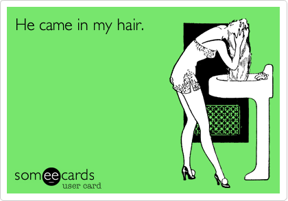 He came in my hair. 