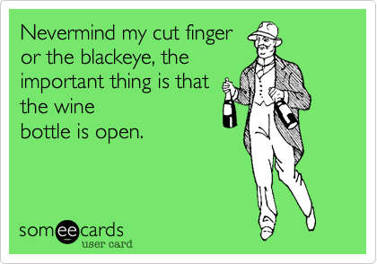 Nevermind my cut finger 
or the blackeye, the 
important thing is that 
the wine
bottle is open.