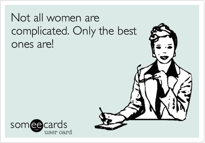 Not all women are
complicated. Only the best
ones are!