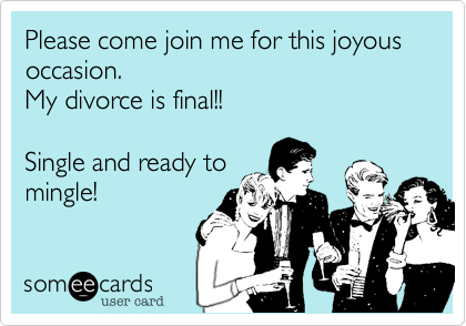 Please come join me for this joyous occasion. 
My divorce is final!! 

Single and ready to
mingle!
