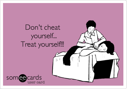    

         Don't cheat
            yourself...
       Treat yourself!!!