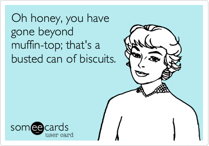 Oh honey, you have
gone beyond
muffin-top; that's a
busted can of biscuits.