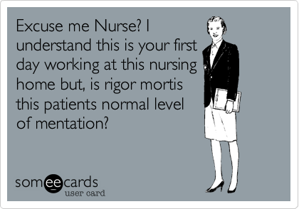 Excuse me Nurse? I
understand this is your first
day working at this nursing
home but, is rigor mortis
this patients normal level
of mentation?