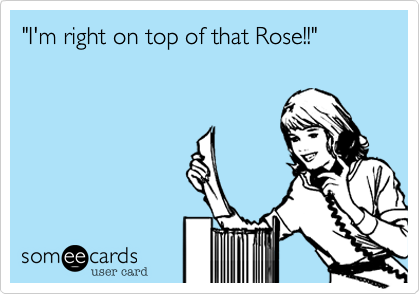 "I'm right on top of that Rose!!"