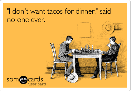 "I don't want tacos for dinner." said no one ever.