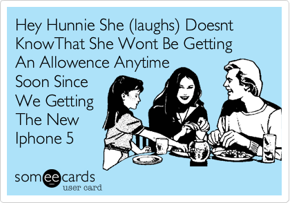 Hey Hunnie She (laughs) Doesnt KnowThat She Wont Be Getting An Allowence Anytime Soon SinceWe GettingThe NewIphone 5