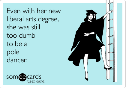 Even with her newliberal arts degree, she was stilltoo dumbto be apoledancer.