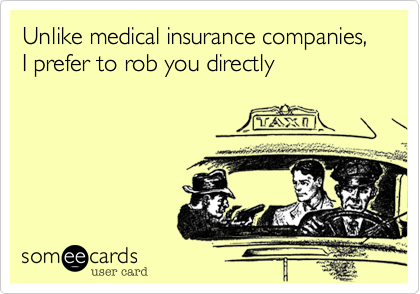 Unlike medical insurance companies,I prefer to rob you directly