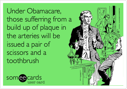 Under Obamacare,those sufferring from abuild up of plaque inthe arteries will beissued a pair ofscissors and atoothbrush