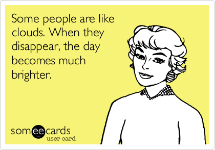 Some people are likeclouds. When theydisappear, the daybecomes muchbrighter.