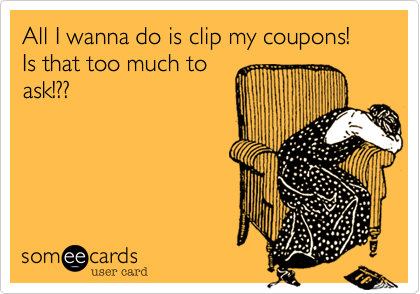 All I wanna do is clip my coupons! Is that too much to
ask!??