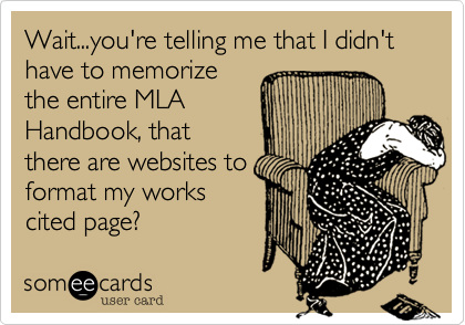 Wait...you're telling me that I didn't have to memorize
the entire MLA
Handbook, that
there are websites to
format my works
cited page?