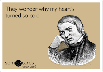 They wonder why my heart's turned so cold...