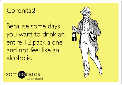 Coronitas!Because some daysyou want to drink anentire 12 pack aloneand not feel like analcoholic. 