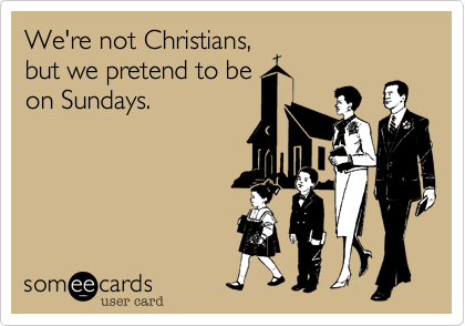 We're not Christians,but we pretend to beon Sundays.