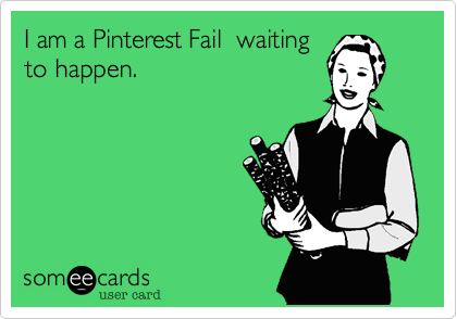I am a Pinterest Fail  waitingto happen.
