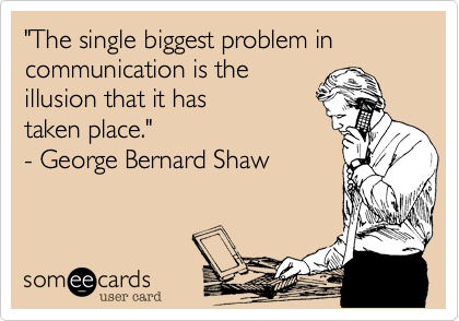 "The single biggest problem in communication is the 
illusion that it has 
taken place." 
- George Bernard Shaw

