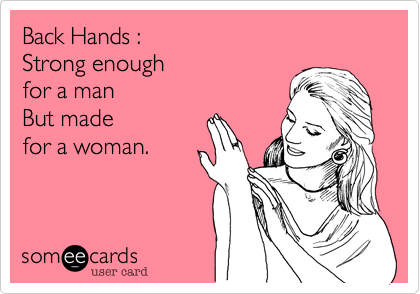 Back Hands :
Strong enough 
for a man
But made 
for a woman.